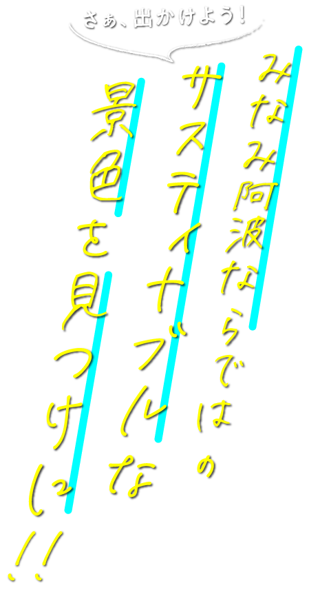 さぁ、出かけよう！みなみ阿波ならではのサスティナブルな景色を見つけに！！